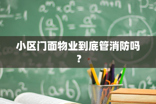 小区门面物业到底管消防吗？