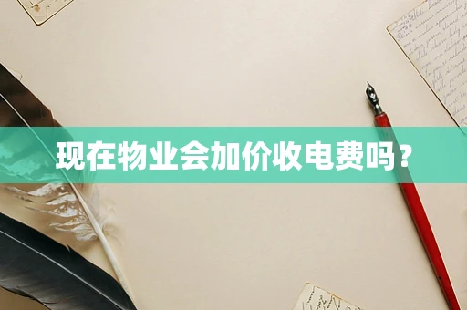 现在物业会加价收电费吗？