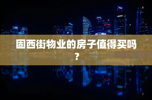 固西街物业的房子值得买吗？