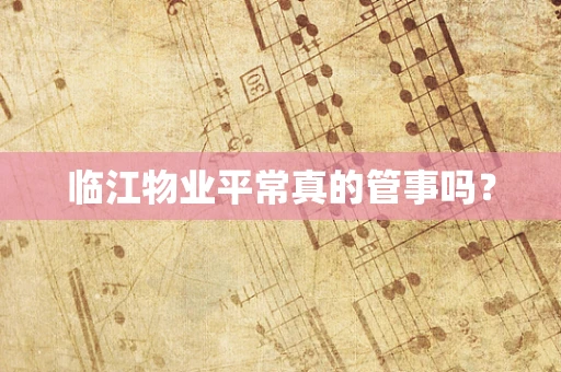 临江物业平常真的管事吗？